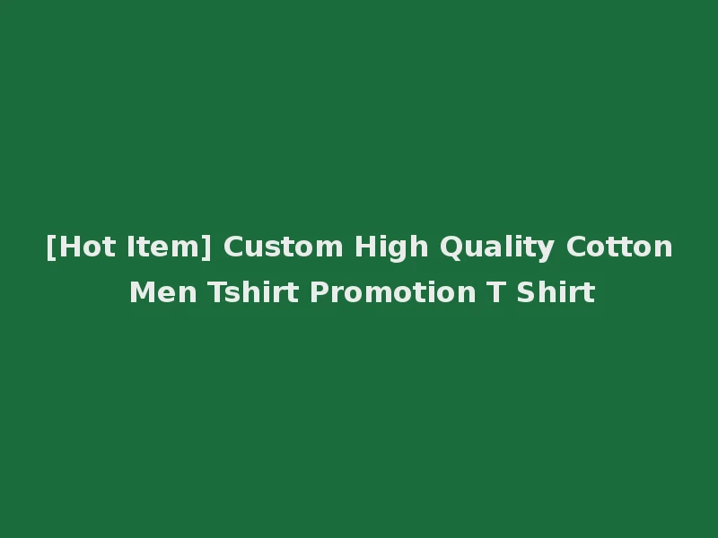 [Hot Item] Custom High Quality Cotton Men Tshirt Promotion T Shirt