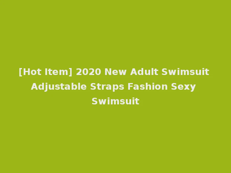 [Hot Item] 2020 New Adult Swimsuit Adjustable Straps Fashion Sexy Swimsuit