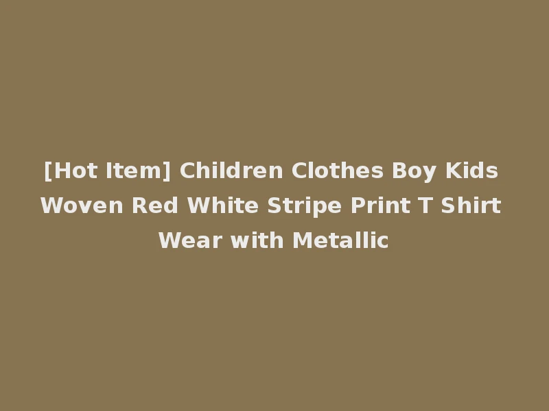 [Hot Item] Children Clothes Boy Kids Woven Red White Stripe Print T Shirt Wear with Metallic