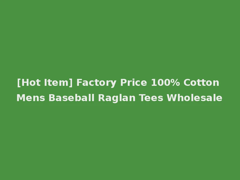 [Hot Item] Factory Price 100% Cotton Mens Baseball Raglan Tees Wholesale