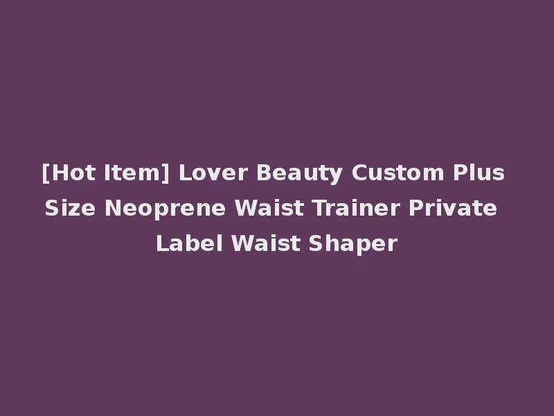 [Hot Item] Lover Beauty Custom Plus Size Neoprene Waist Trainer Private Label Waist Shaper