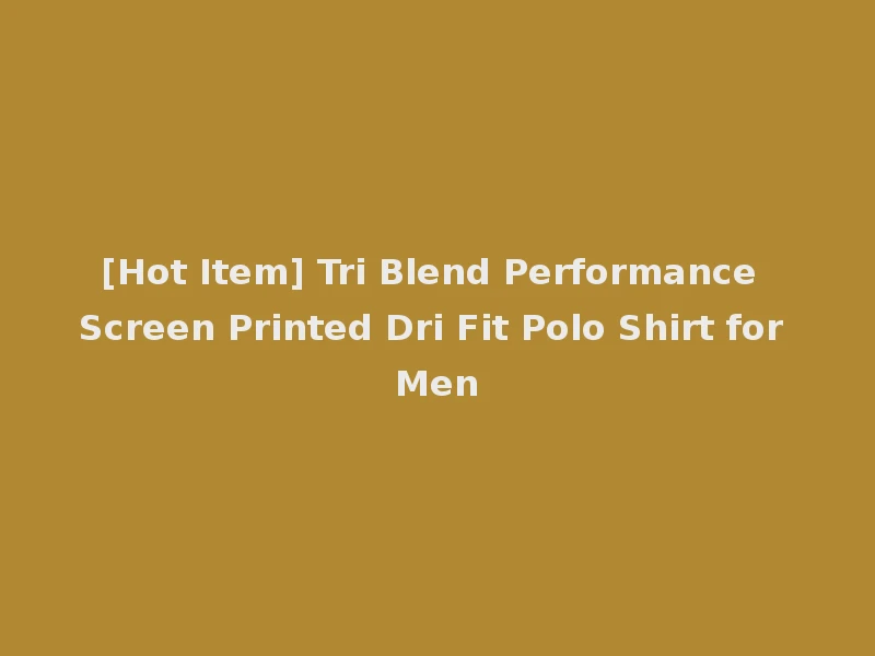 [Hot Item] Tri Blend Performance Screen Printed Dri Fit Polo Shirt for Men