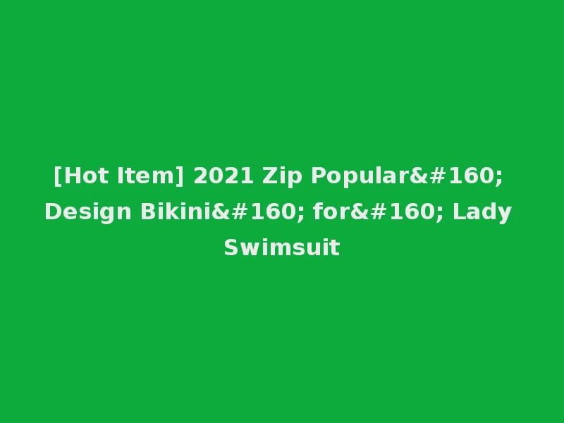 [Hot Item] 2021 Zip Popular  Design Bikini  for  Lady Swimsuit