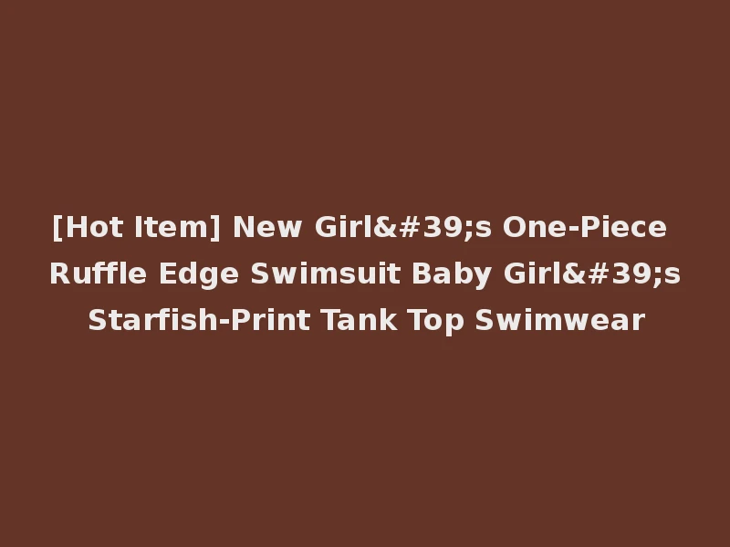 [Hot Item] New Girl's One-Piece Ruffle Edge Swimsuit Baby Girl's Starfish-Print Tank Top Swimwear