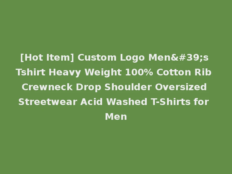 [Hot Item] Custom Logo Men's Tshirt Heavy Weight 100% Cotton Rib Crewneck Drop Shoulder Oversized Streetwear Acid Washed T-Shirts for Men