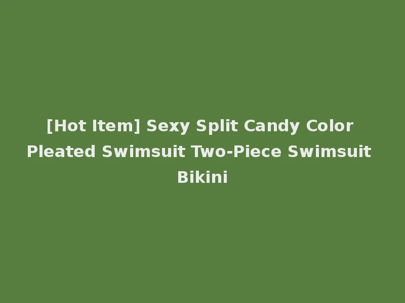 [Hot Item] Sexy Split Candy Color Pleated Swimsuit Two-Piece Swimsuit Bikini
