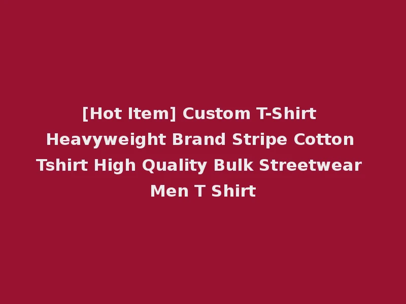 [Hot Item] Custom T-Shirt Heavyweight Brand Stripe Cotton Tshirt High Quality Bulk Streetwear Men T Shirt