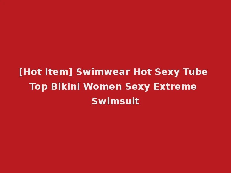 [Hot Item] Swimwear Hot Sexy Tube Top Bikini Women Sexy Extreme Swimsuit