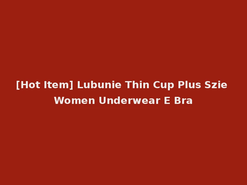 [Hot Item] Lubunie Thin Cup Plus Szie Women Underwear E Bra