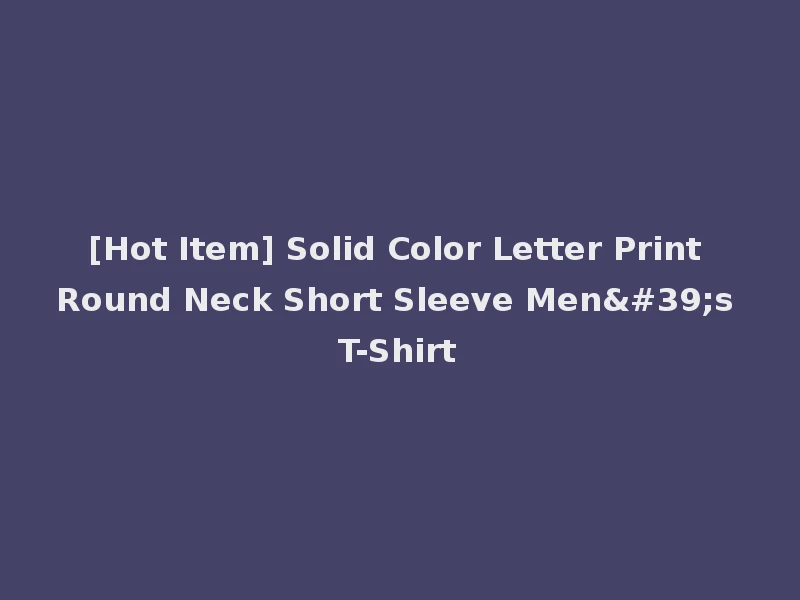[Hot Item] Solid Color Letter Print Round Neck Short Sleeve Men's T-Shirt