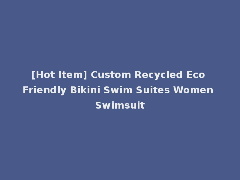 [Hot Item] Custom Recycled Eco Friendly Bikini Swim Suites Women Swimsuit