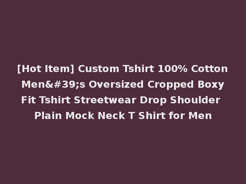 [Hot Item] Custom Tshirt 100% Cotton Men's Oversized Cropped Boxy Fit Tshirt Streetwear Drop Shoulder Plain Mock Neck T Shirt for Men