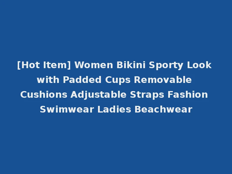 [Hot Item] Women Bikini Sporty Look with Padded Cups Removable Cushions Adjustable Straps Fashion Swimwear Ladies Beachwear