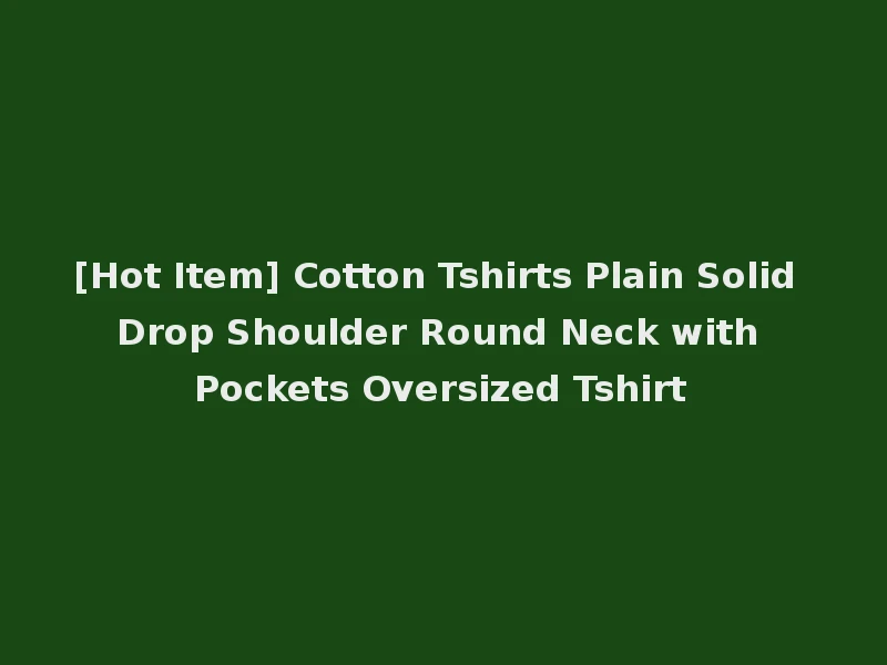 [Hot Item] Cotton Tshirts Plain Solid Drop Shoulder Round Neck with Pockets Oversized Tshirt