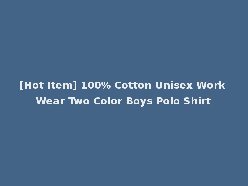 [Hot Item] 100% Cotton Unisex Work Wear Two Color Boys Polo Shirt