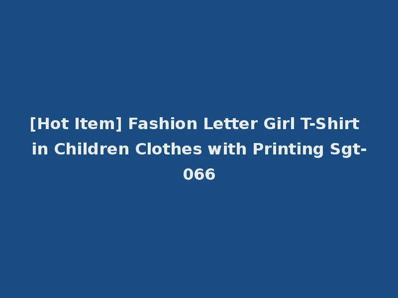 [Hot Item] Fashion Letter Girl T-Shirt in Children Clothes with Printing Sgt-066