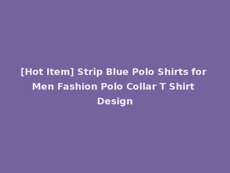 [Hot Item] Strip Blue Polo Shirts for Men Fashion Polo Collar T Shirt Design