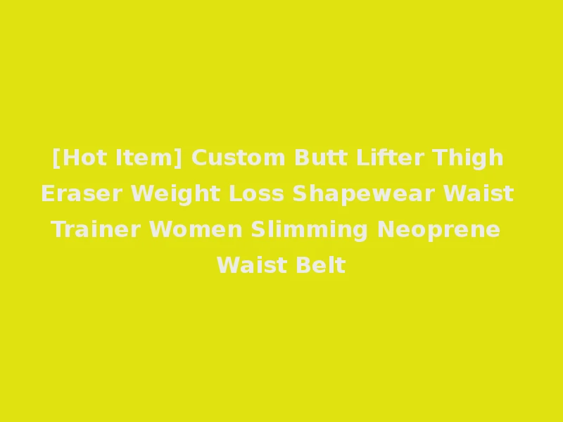 [Hot Item] Custom Butt Lifter Thigh Eraser Weight Loss Shapewear Waist Trainer Women Slimming Neoprene Waist Belt
