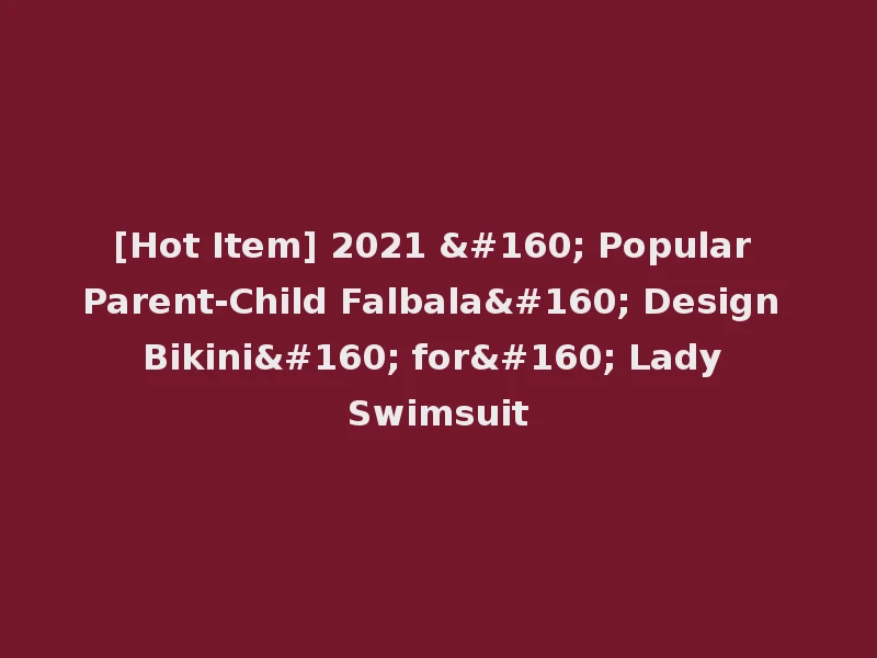 [Hot Item] 2021   Popular Parent-Child Falbala  Design Bikini  for  Lady Swimsuit