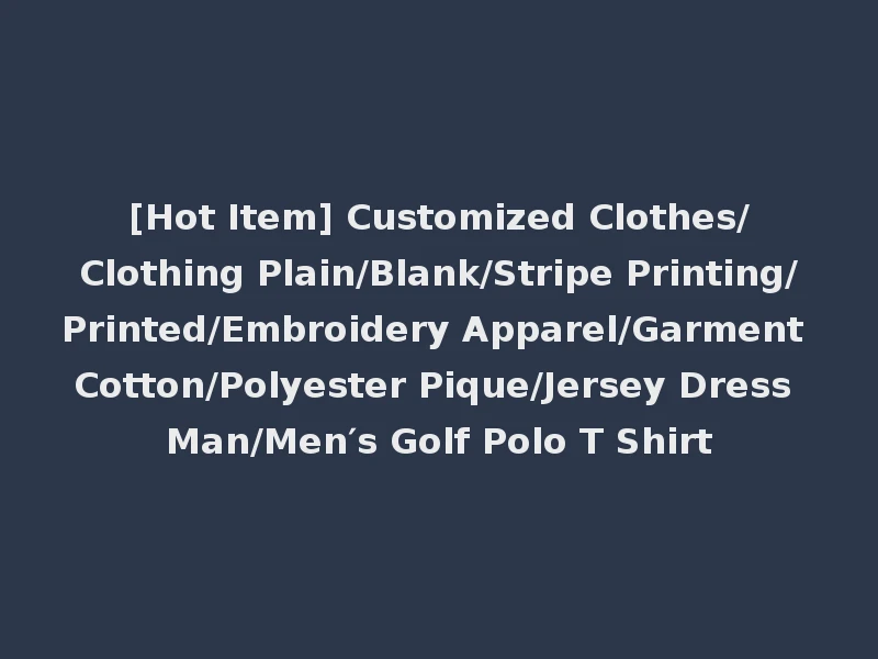 [Hot Item] Customized Clothes/Clothing Plain/Blank/Stripe Printing/Printed/Embroidery Apparel/Garment Cotton/Polyester Pique/Jersey Dress Man/Men′s Golf Polo T Shirt