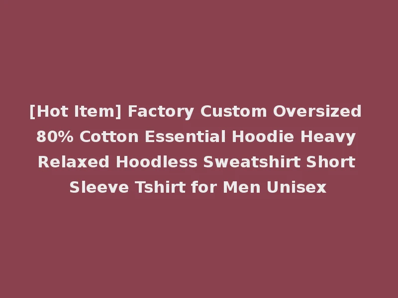 [Hot Item] Factory Custom Oversized 80% Cotton Essential Hoodie Heavy Relaxed Hoodless Sweatshirt Short Sleeve Tshirt for Men Unisex