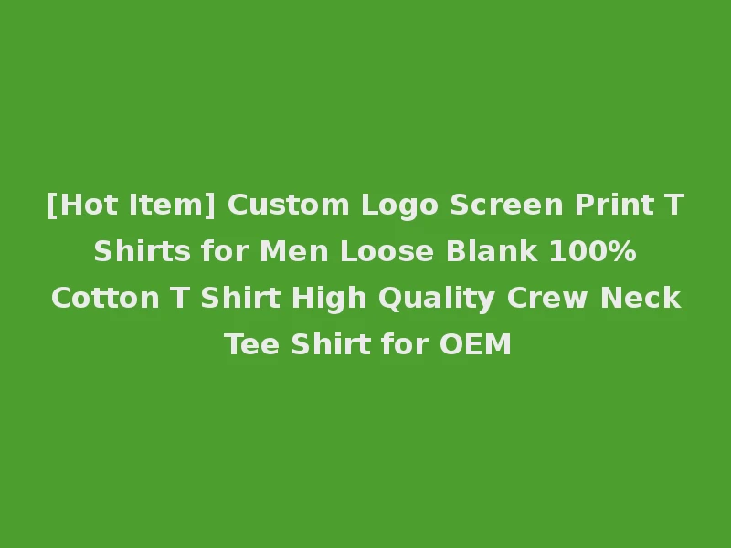 [Hot Item] Custom Logo Screen Print T Shirts for Men Loose Blank 100% Cotton T Shirt High Quality Crew Neck Tee Shirt for OEM