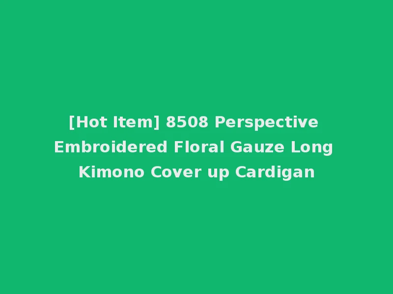 [Hot Item] 8508 Perspective Embroidered Floral Gauze Long Kimono Cover up Cardigan