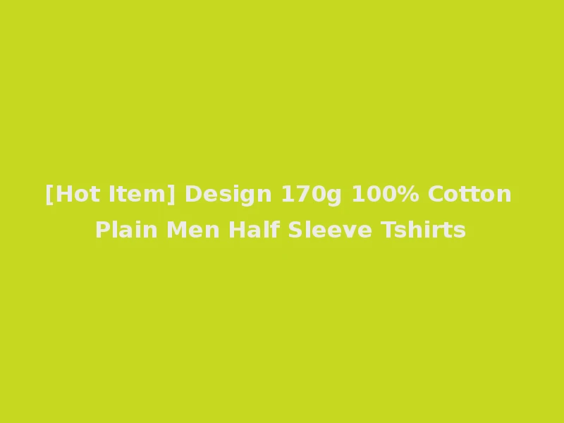 [Hot Item] Design 170g 100% Cotton Plain Men Half Sleeve Tshirts