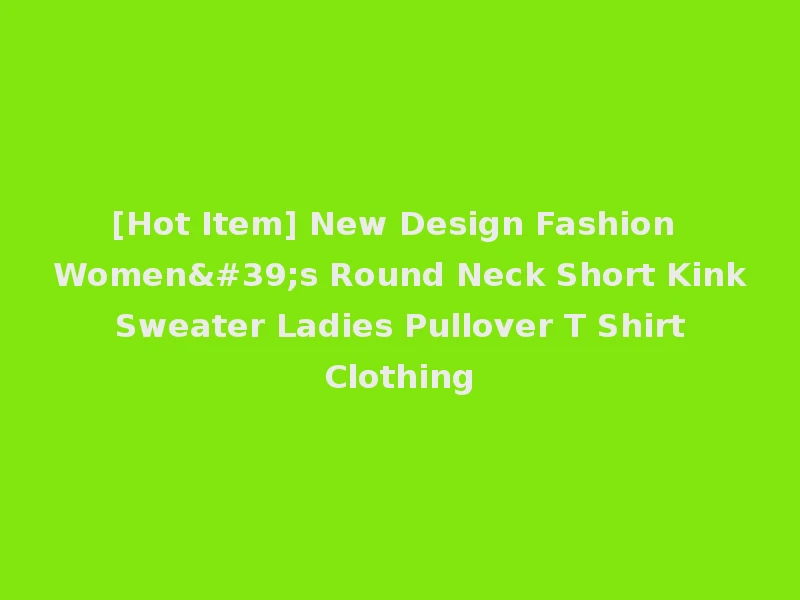 [Hot Item] New Design Fashion Women's Round Neck Short Kink Sweater Ladies Pullover T Shirt Clothing