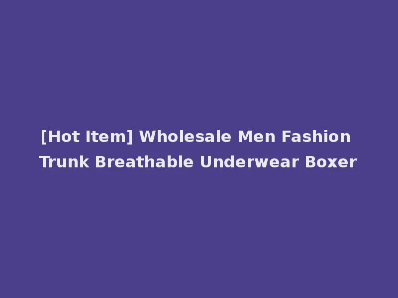 [Hot Item] Wholesale Men Fashion Trunk Breathable Underwear Boxer