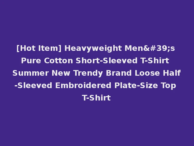 [Hot Item] Heavyweight Men's Pure Cotton Short-Sleeved T-Shirt Summer New Trendy Brand Loose Half-Sleeved Embroidered Plate-Size Top T-Shirt