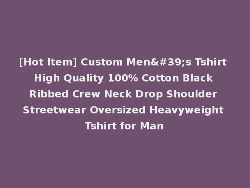 [Hot Item] Custom Men's Tshirt High Quality 100% Cotton Black Ribbed Crew Neck Drop Shoulder Streetwear Oversized Heavyweight Tshirt for Man