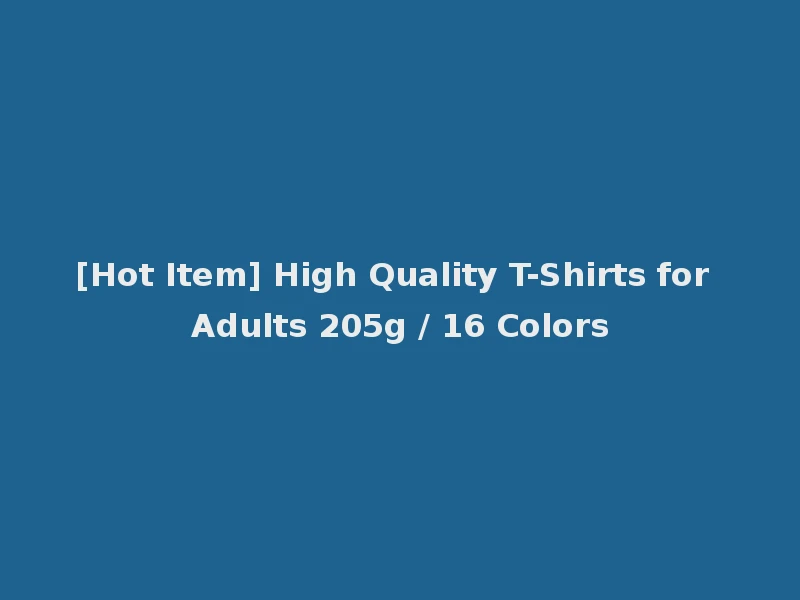 [Hot Item] High Quality T-Shirts for Adults 205g / 16 Colors