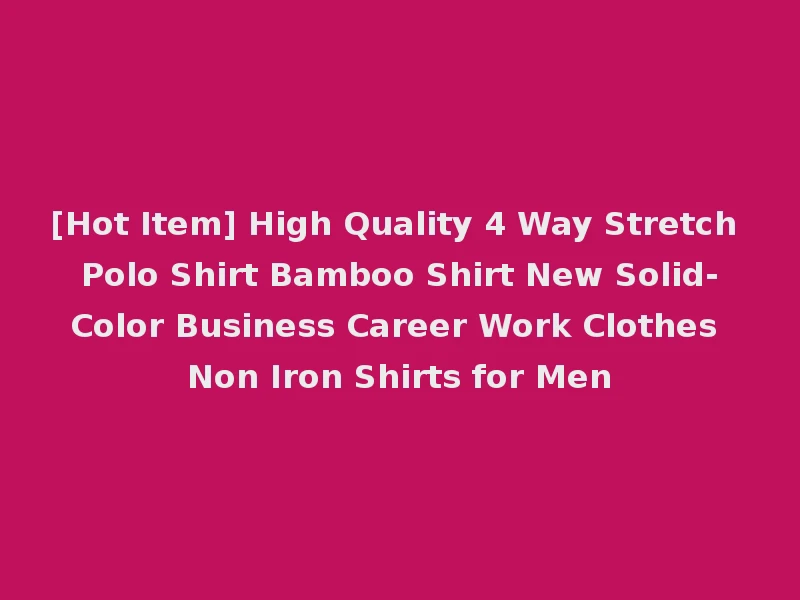 [Hot Item] High Quality 4 Way Stretch Polo Shirt Bamboo Shirt New Solid-Color Business Career Work Clothes Non Iron Shirts for Men