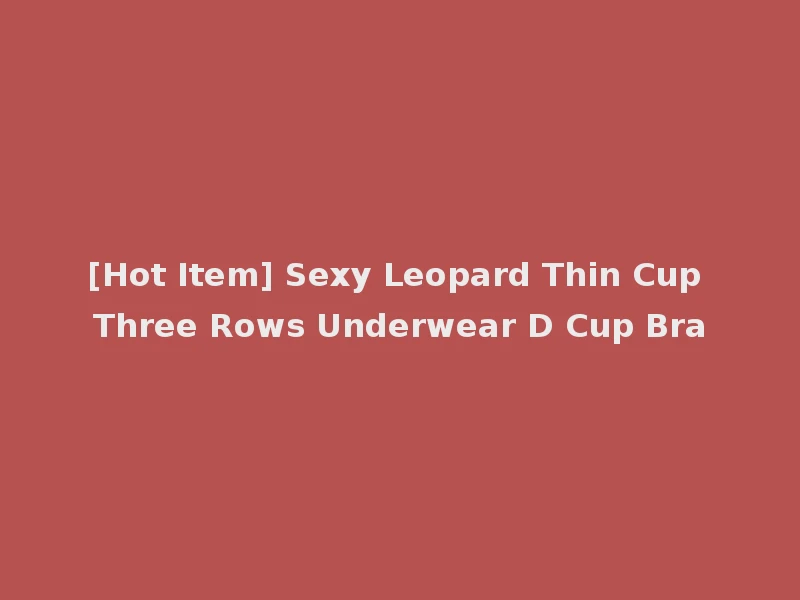[Hot Item] Sexy Leopard Thin Cup Three Rows Underwear D Cup Bra