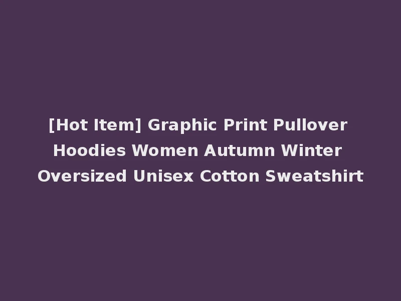 [Hot Item] Graphic Print Pullover Hoodies Women Autumn Winter Oversized Unisex Cotton Sweatshirt