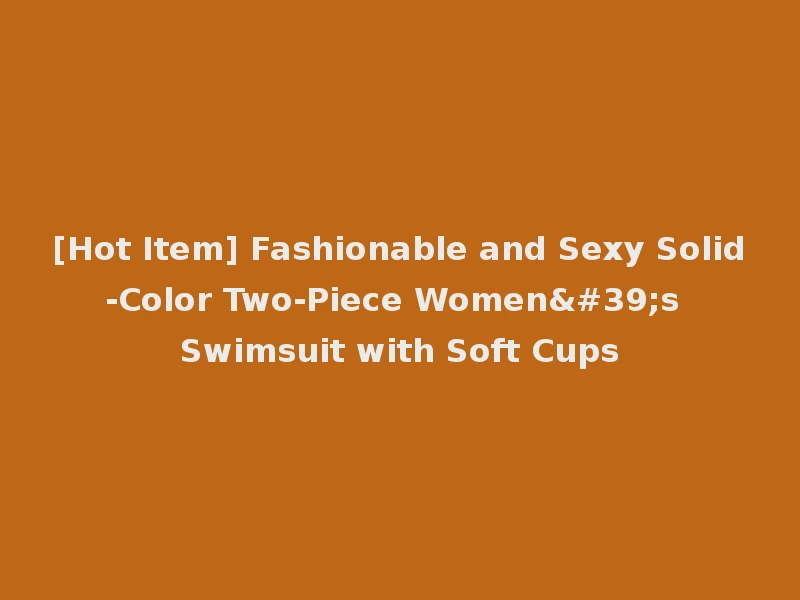 [Hot Item] Fashionable and Sexy Solid-Color Two-Piece Women's Swimsuit with Soft Cups