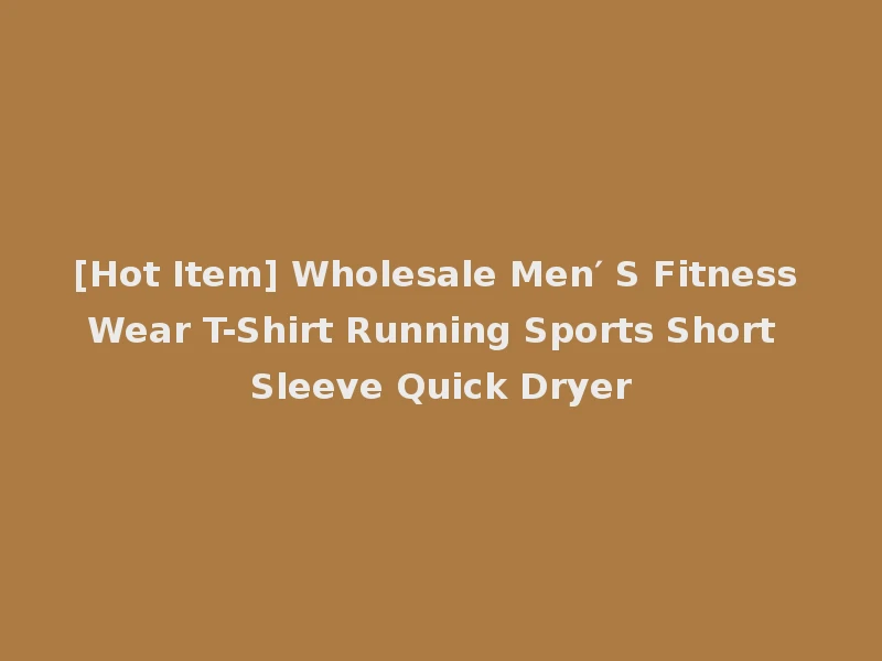 [Hot Item] Wholesale Men′ S Fitness Wear T-Shirt Running Sports Short Sleeve Quick Dryer