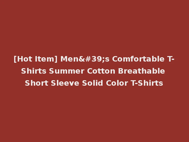 [Hot Item] Men's Comfortable T-Shirts Summer Cotton Breathable Short Sleeve Solid Color T-Shirts