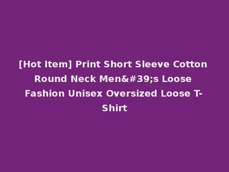 [Hot Item] Print Short Sleeve Cotton Round Neck Men's Loose Fashion Unisex Oversized Loose T-Shirt