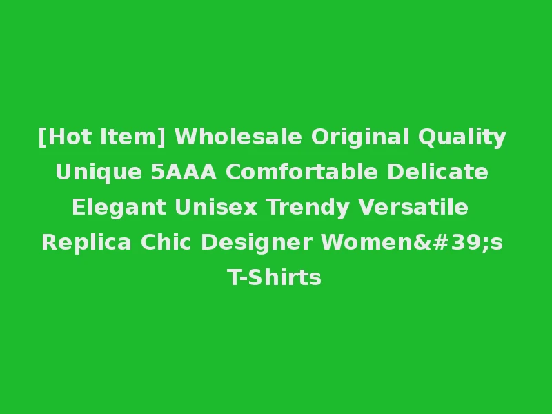 [Hot Item] Wholesale Original Quality Unique 5AAA Comfortable Delicate Elegant Unisex Trendy Versatile Replica Chic Designer Women's T-Shirts