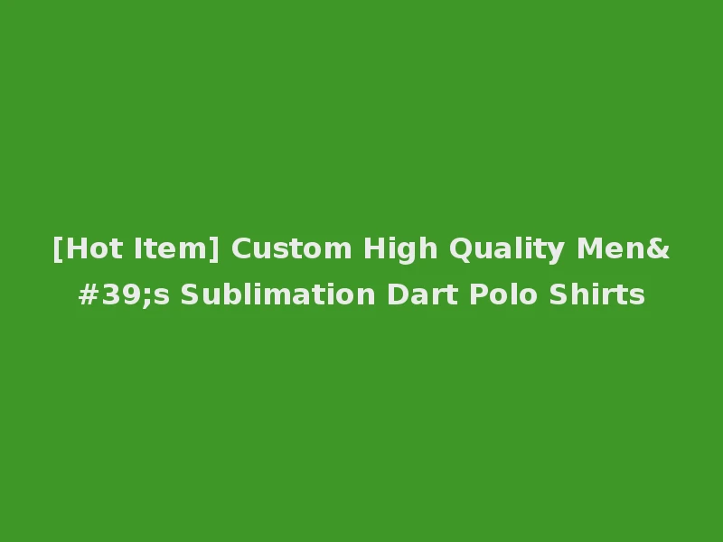 [Hot Item] Custom High Quality Men's Sublimation Dart Polo Shirts
