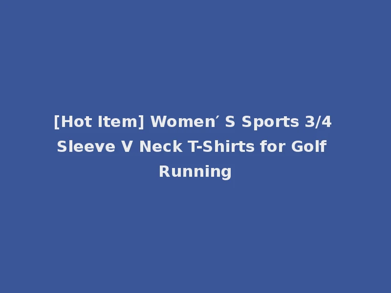 [Hot Item] Women′ S Sports 3/4 Sleeve V Neck T-Shirts for Golf Running