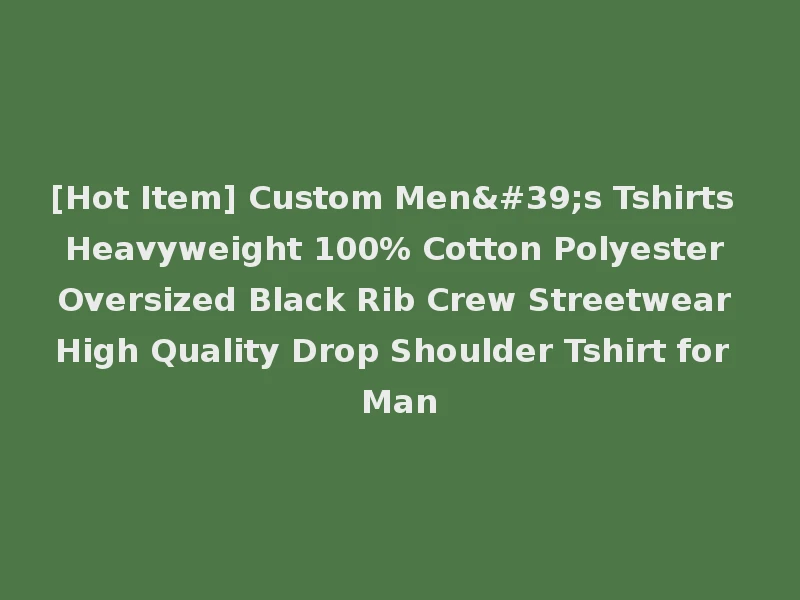 [Hot Item] Custom Men's Tshirts Heavyweight 100% Cotton Polyester Oversized Black Rib Crew Streetwear High Quality Drop Shoulder Tshirt for Man