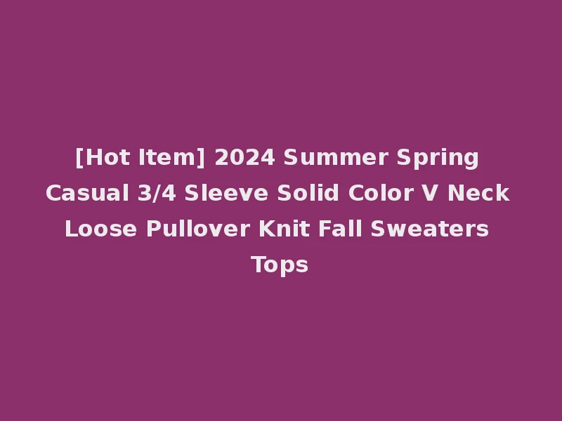 [Hot Item] 2024 Summer Spring Casual 3/4 Sleeve Solid Color V Neck Loose Pullover Knit Fall Sweaters Tops