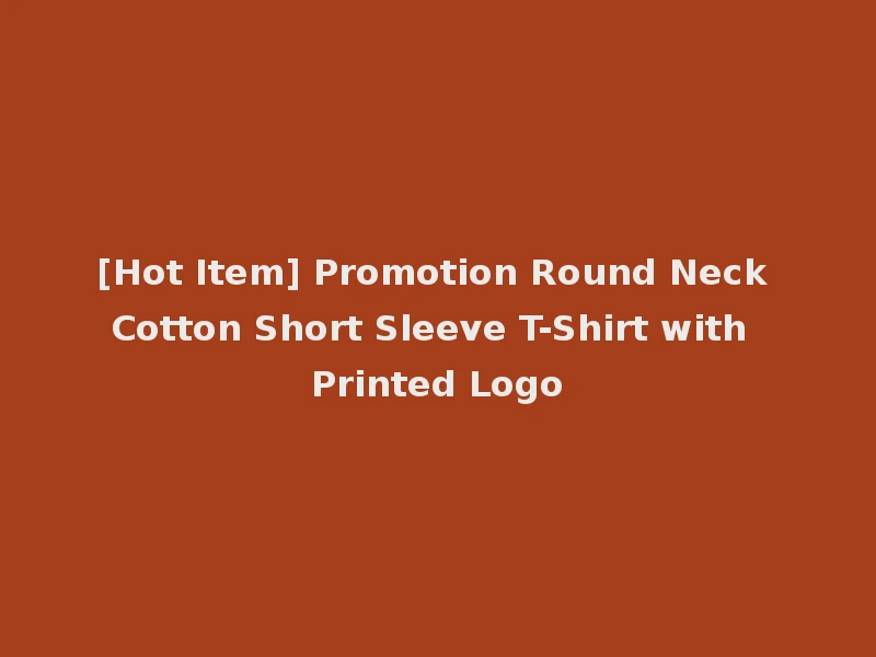 [Hot Item] Promotion Round Neck Cotton Short Sleeve T-Shirt with Printed Logo