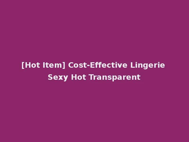 [Hot Item] Cost-Effective Lingerie Sexy Hot Transparent