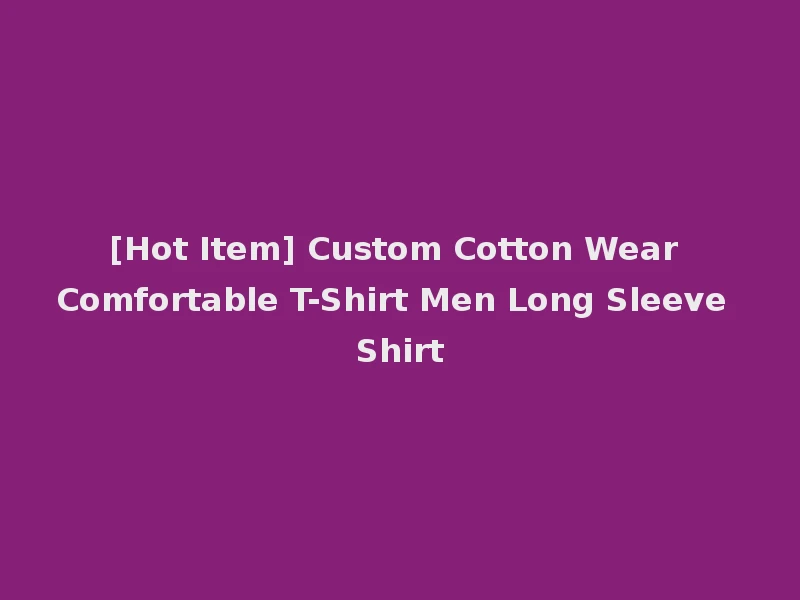 [Hot Item] Custom Cotton Wear Comfortable T-Shirt Men Long Sleeve Shirt
