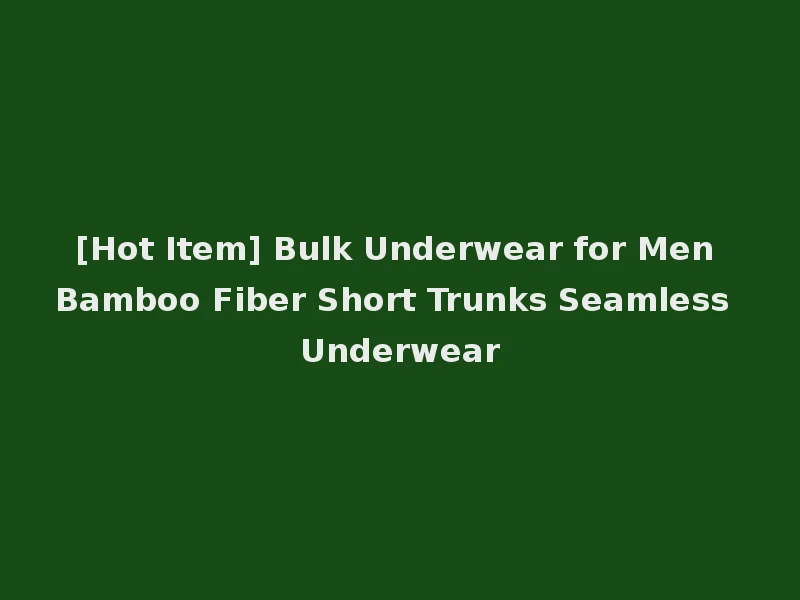 [Hot Item] Bulk Underwear for Men Bamboo Fiber Short Trunks Seamless Underwear
