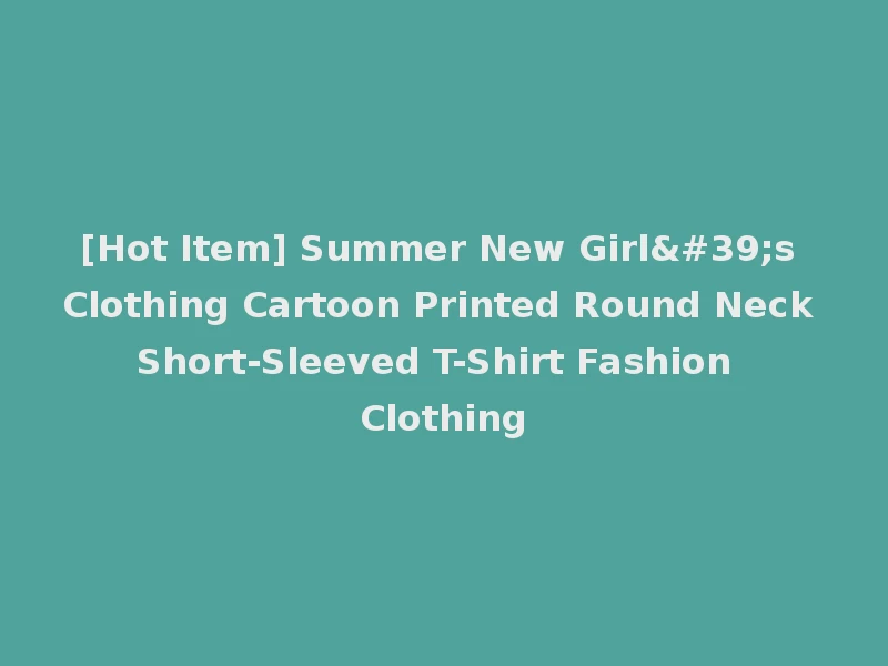 [Hot Item] Summer New Girl's Clothing Cartoon Printed Round Neck Short-Sleeved T-Shirt Fashion Clothing
